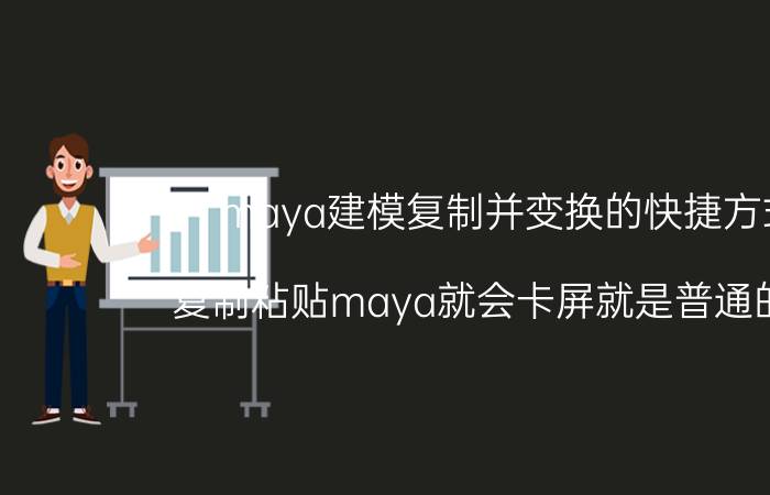 maya建模复制并变换的快捷方式 复制粘贴maya就会卡屏就是普通的ctrl？